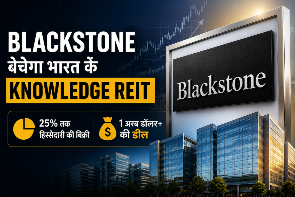 Blackstone का बड़ा फैसला! Knowledge Realty Trust में 25% तक हिस्सेदारी बेचने की तैयारी, 1 अरब डॉलर से ज्यादा जुटाने का प्लान